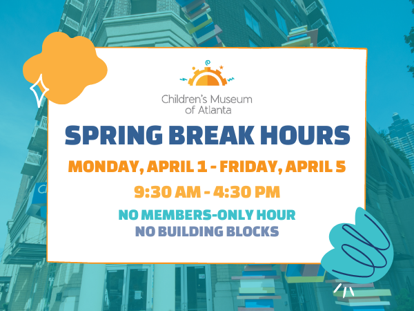 Website Pop-Up with Spring Break Hours: Monday, April 1 - Friday, April 5 9:30am - 4:30pm No Members-Only Hours No Building Blocks in Art Studio